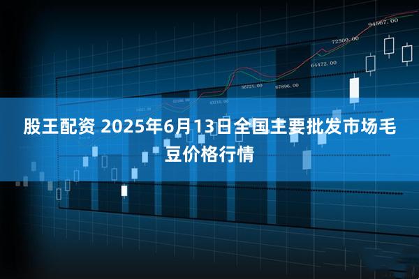 股王配资 2025年6月13日全国主要批发市场毛豆价格行情