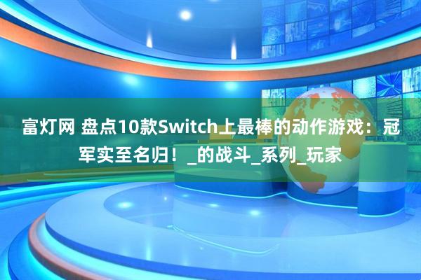 富灯网 盘点10款Switch上最棒的动作游戏：冠军实至名归！_的战斗_系列_玩家