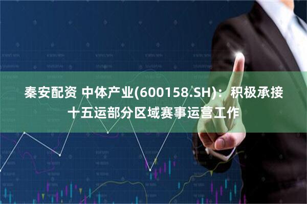 秦安配资 中体产业(600158.SH)：积极承接十五运部分区域赛事运营工作