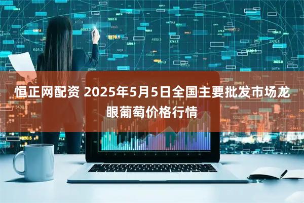 恒正网配资 2025年5月5日全国主要批发市场龙眼葡萄价格行情
