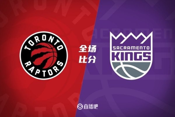 奇点财富 季前赛-英格拉姆21+6 小萨19分 施罗德首秀5中1 猛龙击败国王