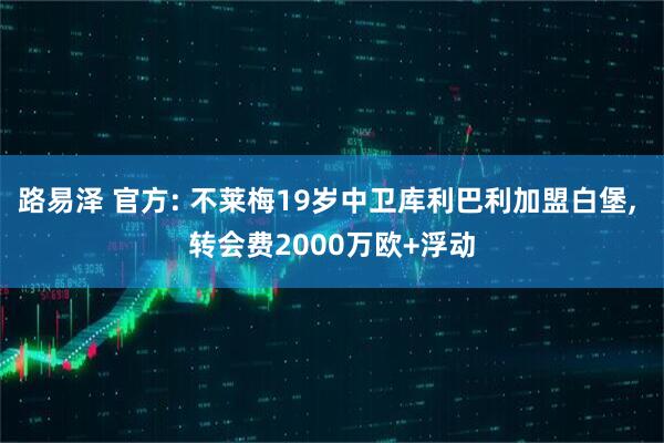 路易泽 官方: 不莱梅19岁中卫库利巴利加盟白堡, 转会费2000万欧+浮动